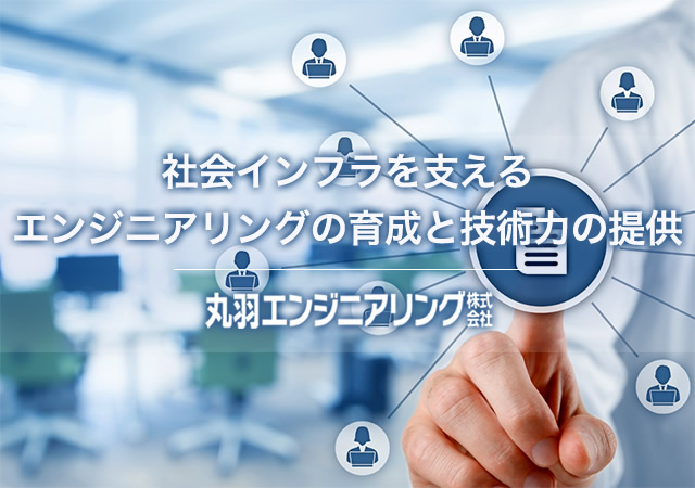社会インフラを支えるエンジニアリングの育成と技術力の提供　丸羽エンジニアリング株式会社